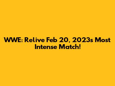 WWE: Relive Feb 20, 2023's Most Intense Match!