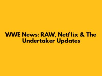 WWE News: RAW, Netflix & The Undertaker Updates