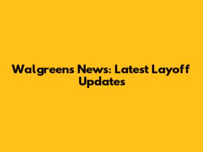 Walgreens News: Latest Layoff Updates