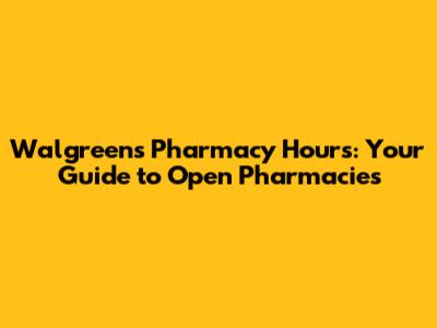 Walgreens Pharmacy Hours: Your Guide to Open Pharmacies