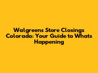 Walgreens Store Closings Colorado: Your Guide to What's Happening