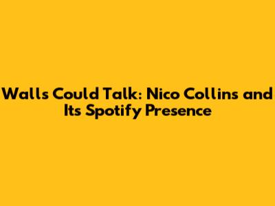 Walls Could Talk: Nico Collins and Its Spotify Presence