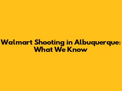 Walmart Shooting in Albuquerque: What We Know