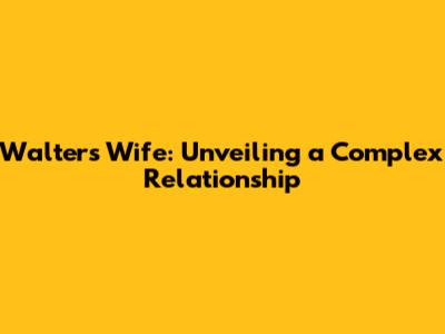 Walter's Wife: Unveiling a Complex Relationship