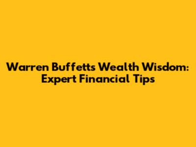 Warren Buffett's Wealth Wisdom: Expert Financial Tips