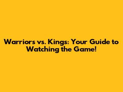 Warriors vs. Kings: Your Guide to Watching the Game!