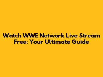 Watch WWE Network Live Stream Free: Your Ultimate Guide