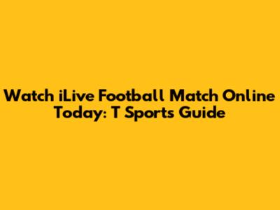 Watch iLive Football Match Online Today: T Sports Guide