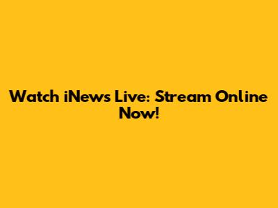 Watch iNews Live: Stream Online Now!