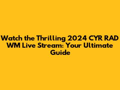 Watch the Thrilling 2024 CYR RAD WM Live Stream: Your Ultimate Guide