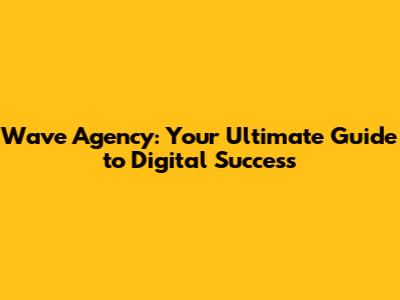 Wave Agency: Your Ultimate Guide to Digital Success