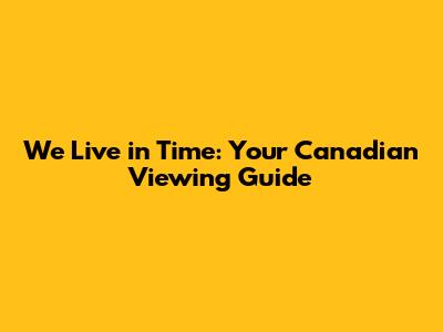 We Live in Time: Your Canadian Viewing Guide