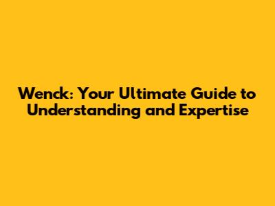 Wenck: Your Ultimate Guide to Understanding and Expertise