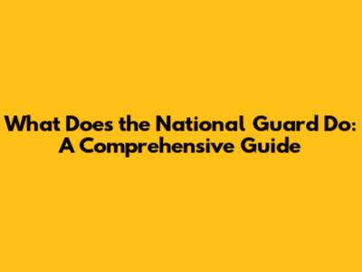 What Does the National Guard Do: A Comprehensive Guide