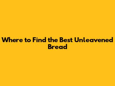 Where to Find the Best Unleavened Bread