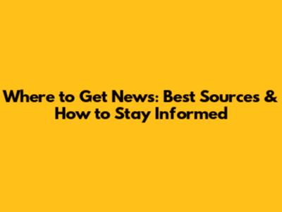 Where to Get News: Best Sources & How to Stay Informed