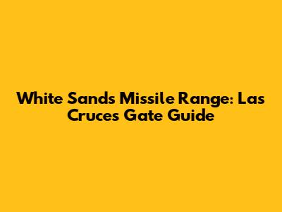 White Sands Missile Range: Las Cruces Gate Guide