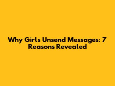 Why Girls Unsend Messages: 7 Reasons Revealed