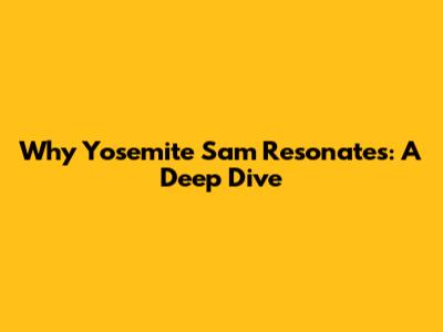 Why Yosemite Sam Resonates: A Deep Dive
