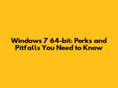 Windows 7 64-bit: Perks and Pitfalls You Need to Know