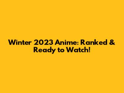 Winter 2023 Anime: Ranked & Ready to Watch!