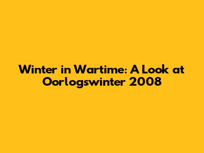 Winter in Wartime: A Look at Oorlogswinter 2008