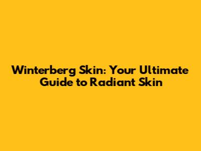 Winterberg Skin: Your Ultimate Guide to Radiant Skin