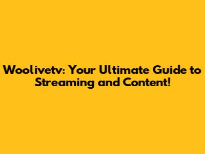 Woolivetv: Your Ultimate Guide to Streaming and Content!