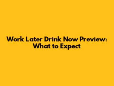 Work Later Drink Now Preview: What to Expect
