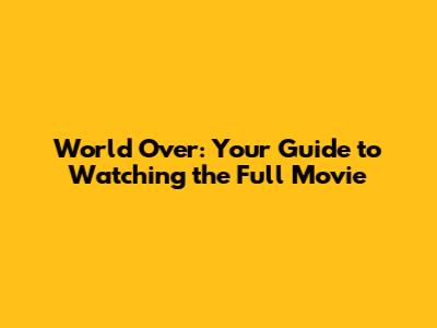 World Over: Your Guide to Watching the Full Movie