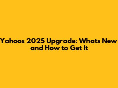 Yahoo's 2025 Upgrade: What's New and How to Get It