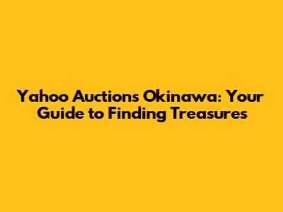Yahoo Auctions Okinawa: Your Guide to Finding Treasures