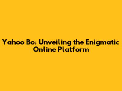 Yahoo Bo: Unveiling the Enigmatic Online Platform