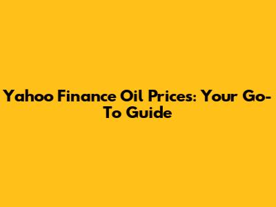 Yahoo Finance Oil Prices: Your Go-To Guide