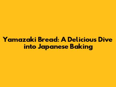 Yamazaki Bread: A Delicious Dive into Japanese Baking