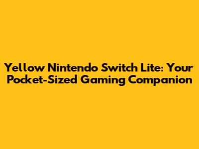 Yellow Nintendo Switch Lite: Your Pocket-Sized Gaming Companion