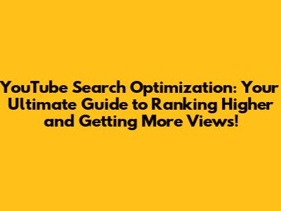 YouTube Search Optimization: Your Ultimate Guide to Ranking Higher and Getting More Views!