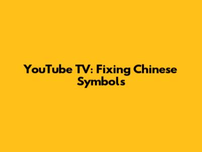 YouTube TV: Fixing Chinese Symbols