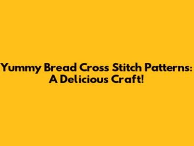 Yummy Bread Cross Stitch Patterns: A Delicious Craft!