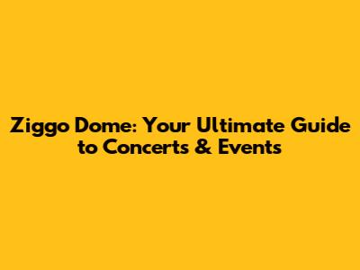 Ziggo Dome: Your Ultimate Guide to Concerts & Events