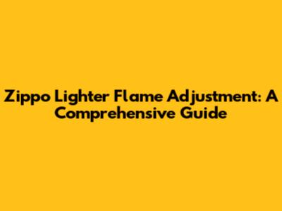 Zippo Lighter Flame Adjustment: A Comprehensive Guide