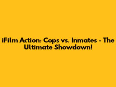 iFilm Action: Cops vs. Inmates - The Ultimate Showdown!