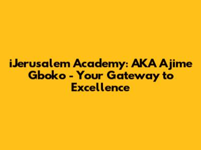 iJerusalem Academy: AKA Ajime Gboko - Your Gateway to Excellence