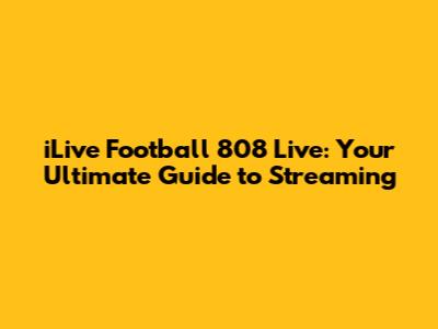 iLive Football 808 Live: Your Ultimate Guide to Streaming
