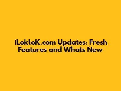 iLokloK.com Updates: Fresh Features and What's New