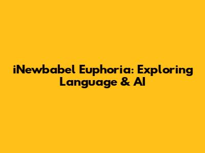 iNewbabel Euphoria: Exploring Language & AI
