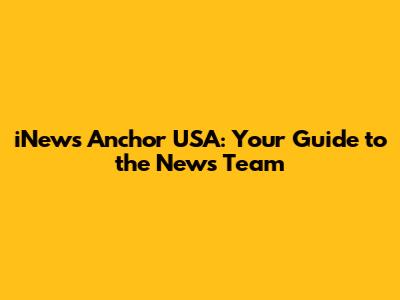 iNews Anchor USA: Your Guide to the News Team