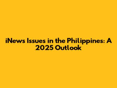 iNews Issues in the Philippines: A 2025 Outlook