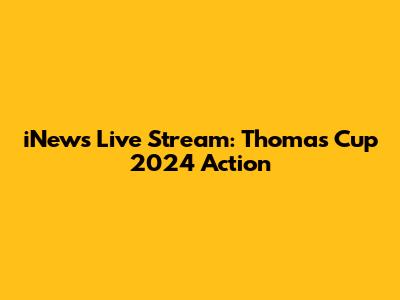 iNews Live Stream: Thomas Cup 2024 Action