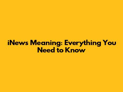 iNews Meaning: Everything You Need to Know